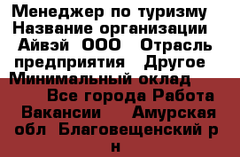 Менеджер по туризму › Название организации ­ Айвэй, ООО › Отрасль предприятия ­ Другое › Минимальный оклад ­ 50 000 - Все города Работа » Вакансии   . Амурская обл.,Благовещенский р-н